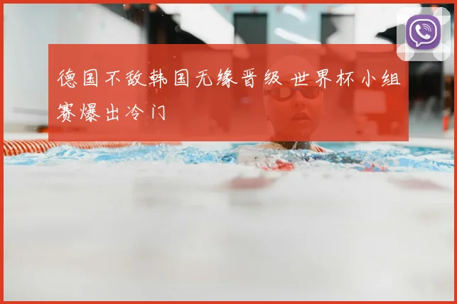 德国不敌韩国无缘晋级 世界杯小组赛爆出冷门