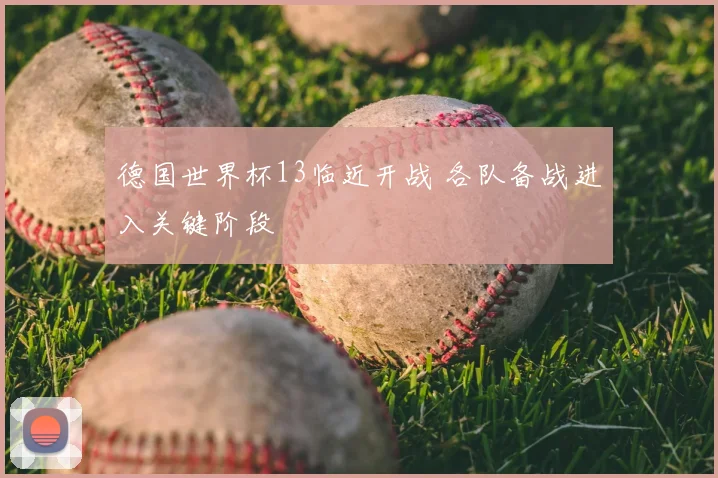 德国世界杯13临近开战 各队备战进入关键阶段
