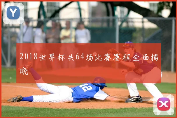 2018世界杯共64场比赛赛程全面揭晓