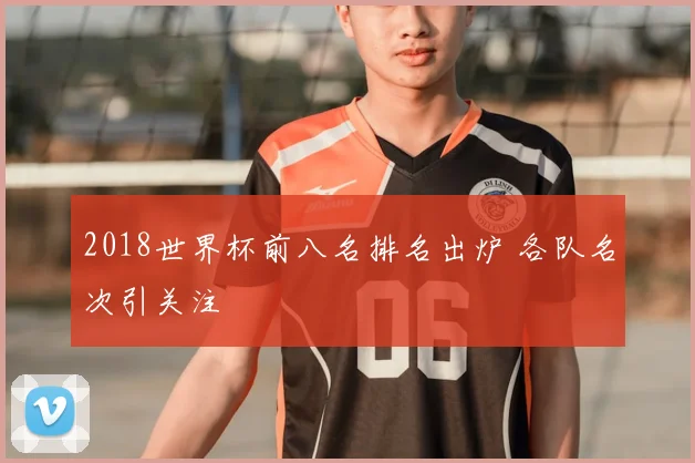 2018世界杯前八名排名出炉 各队名次引关注