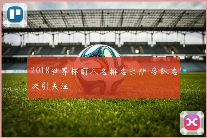 2018世界杯前八名排名出炉 各队名次引关注